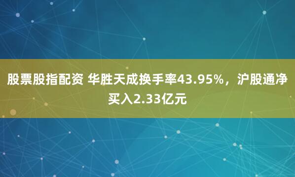 股票股指配资 华胜天成换手率43.95%，沪股通净买入2.33亿元