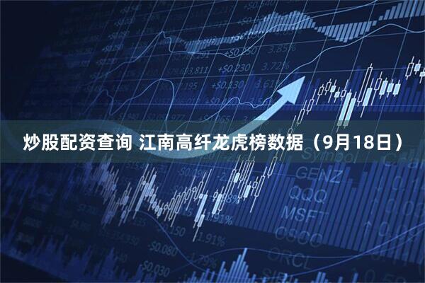 炒股配资查询 江南高纤龙虎榜数据（9月18日）
