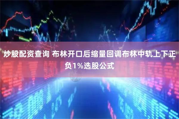 炒股配资查询 布林开口后缩量回调布林中轨上下正负1%选股公式