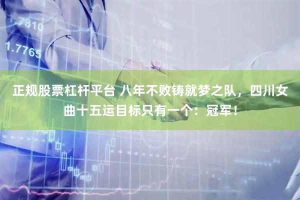 正规股票杠杆平台 八年不败铸就梦之队，四川女曲十五运目标只有一个：冠军！