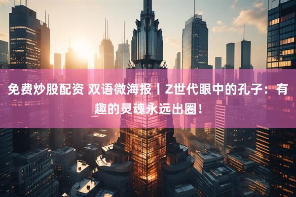 免费炒股配资 双语微海报丨Z世代眼中的孔子：有趣的灵魂永远出圈！