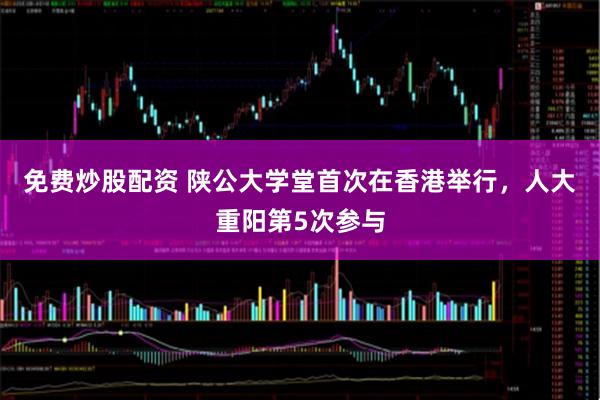 免费炒股配资 陕公大学堂首次在香港举行，人大重阳第5次参与