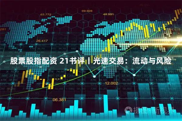 股票股指配资 21书评丨光速交易：流动与风险