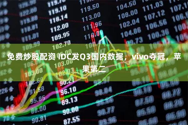 免费炒股配资 IDC发Q3国内数据，vivo夺冠，苹果第二