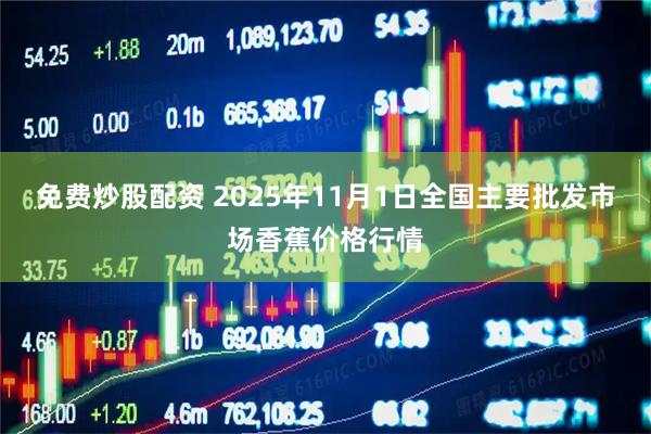 免费炒股配资 2025年11月1日全国主要批发市场香蕉价格行情