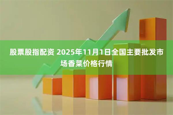 股票股指配资 2025年11月1日全国主要批发市场香菜价格行情