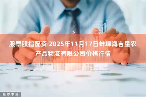 股票股指配资 2025年11月17日蚌埠海吉星农产品物流有限公司价格行情