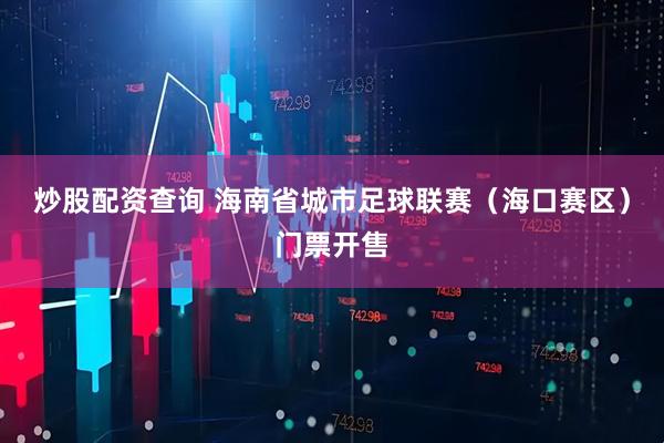 炒股配资查询 海南省城市足球联赛（海口赛区）门票开售