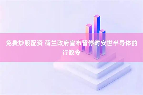 免费炒股配资 荷兰政府宣布暂停对安世半导体的行政令