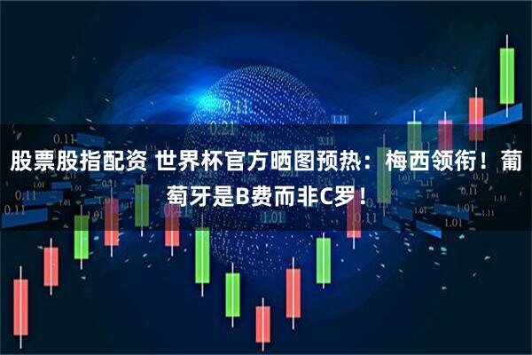 股票股指配资 世界杯官方晒图预热：梅西领衔！葡萄牙是B费而非C罗！
