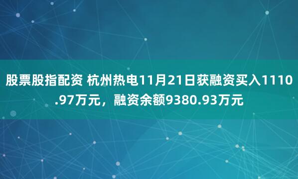 股票股指配资 杭州热电11月21日获融资买入1110.97万元，融资余额9380.93万元