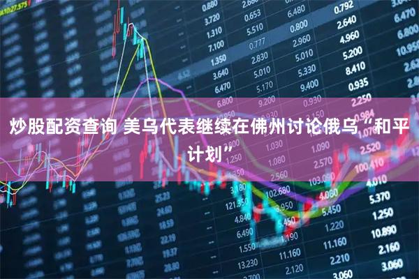炒股配资查询 美乌代表继续在佛州讨论俄乌“和平计划”