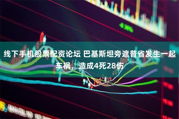 线下手机股票配资论坛 巴基斯坦旁遮普省发生一起车祸，造成4死28伤