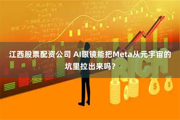 江西股票配资公司 AI眼镜能把Meta从元宇宙的坑里拉出来吗？