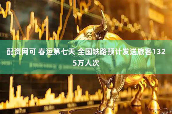 配资网可 春运第七天 全国铁路预计发送旅客1325万人次