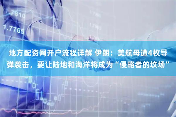 地方配资网开户流程详解 伊朗：美航母遭4枚导弹袭击，要让陆地和海洋将成为“侵略者的坟场”