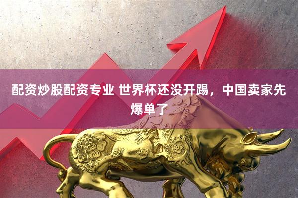 配资炒股配资专业 世界杯还没开踢，中国卖家先爆单了