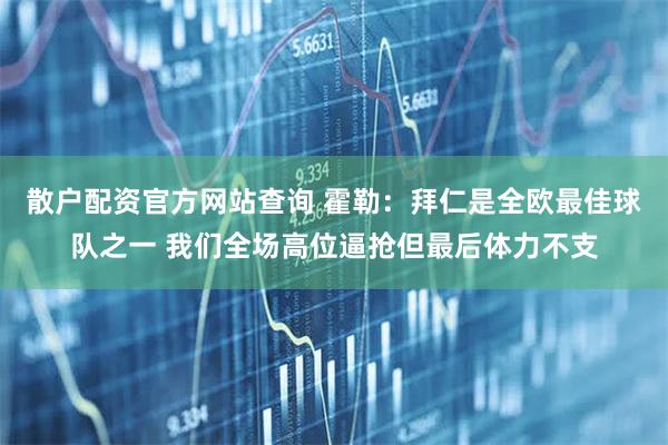 散户配资官方网站查询 霍勒：拜仁是全欧最佳球队之一 我们全场高位逼抢但最后体力不支