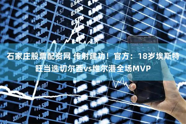 石家庄股票配资网 传射建功！官方：18岁埃斯特旺当选切尔西vs维尔港全场MVP