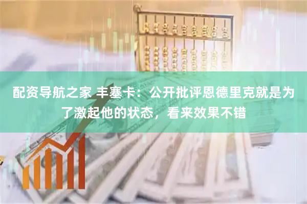 配资导航之家 丰塞卡：公开批评恩德里克就是为了激起他的状态，看来效果不错