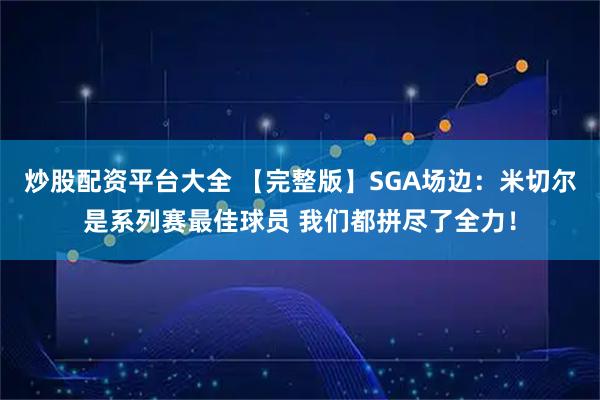 炒股配资平台大全 【完整版】SGA场边：米切尔是系列赛最佳球员 我们都拼尽了全力！