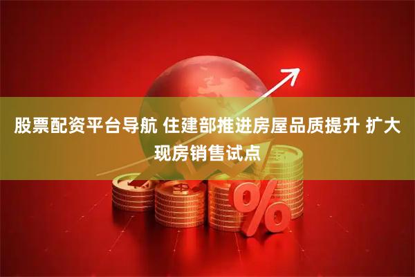 股票配资平台导航 住建部推进房屋品质提升 扩大现房销售试点